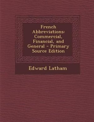 French Abbreviations: Commercial, Financial, and General - Primary Source Edition