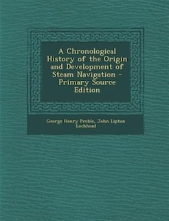 A Chronological History of the Origin and Development of Steam Navigation - Primary Source Edition