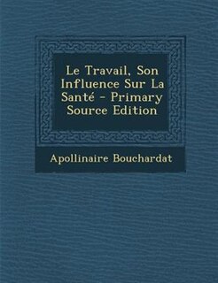 Couverture_Le Travail, Son Influence Sur La SantT - Primary Source Edition