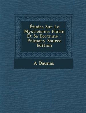 +tudes Sur Le Mysticisme: Plotin Et Sa Doctrine - Primary Source Edition