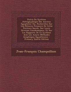 Précis Du Système Hiéroglyphique Des Anciens Égyptiens: Ou, Recherches Sur Les Élémens Premiers De Cette Écriture Sacrée, Sur Leurs Diverses Combinaisons,