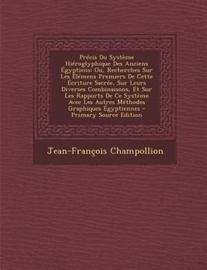 Précis Du Système Hiéroglyphique Des Anciens Égyptiens: Ou, Recherches Sur Les Élémens Premiers De Cette Écriture Sacrée, Sur Leurs Diverses Combinaisons,