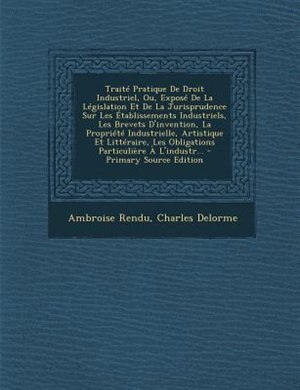 TraitT Pratique De Droit Industriel, Ou, ExposT De La LTgislation Et De La Jurisprudence Sur Les +tablissements Industriels, Les Brevets D'invention, La PropriTtT Industrielle, Artistique Et LittTraire, Les Obligations ParticuliFre + L'industr... - Primar