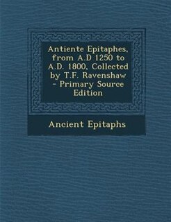 Couverture_Antiente Epitaphes, from A.D 1250 to A.D. 1800, Collected by T.F. Ravenshaw - Primary Source Edition