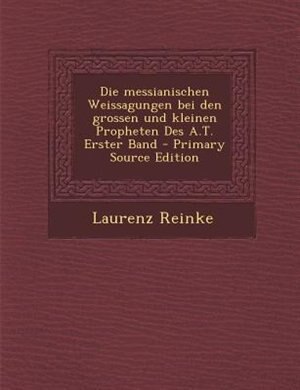 Front cover_Die messianischen Weissagungen bei den grossen und kleinen Propheten Des A.T. Erster Band - Primary Source Edition