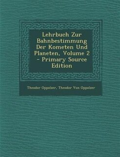 Front cover_Lehrbuch Zur Bahnbestimmung Der Kometen Und Planeten, Volume 2 - Primary Source Edition