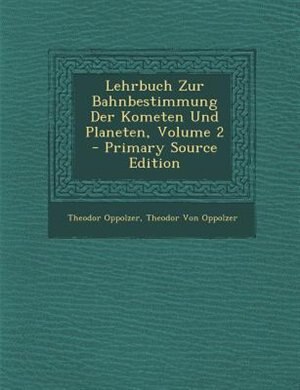 Front cover_Lehrbuch Zur Bahnbestimmung Der Kometen Und Planeten, Volume 2 - Primary Source Edition