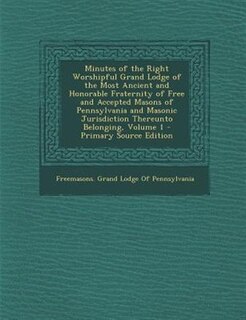 Front cover_Minutes of the Right Worshipful Grand Lodge of the Most Ancient and Honorable Fraternity of Free and Accepted Masons of Pennsylvania and Masonic Jurisdiction Thereunto Belonging, Volume 1 - Primary Source Edition