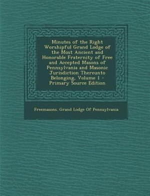 Front cover_Minutes of the Right Worshipful Grand Lodge of the Most Ancient and Honorable Fraternity of Free and Accepted Masons of Pennsylvania and Masonic Jurisdiction Thereunto Belonging, Volume 1 - Primary Source Edition