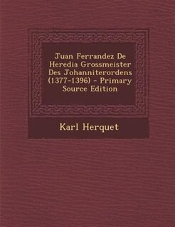 Juan Ferrandez De Heredia Grossmeister Des Johanniterordens (1377-1396) - Primary Source Edition
