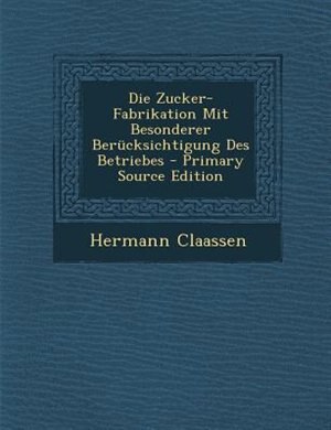 Front cover_Die Zucker-Fabrikation Mit Besonderer Berncksichtigung Des Betriebes - Primary Source Edition