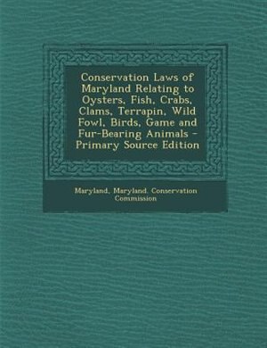 Couverture_Conservation Laws of Maryland Relating to Oysters, Fish, Crabs, Clams, Terrapin, Wild Fowl, Birds, Game and Fur-Bearing Animals - Primary Source Edition