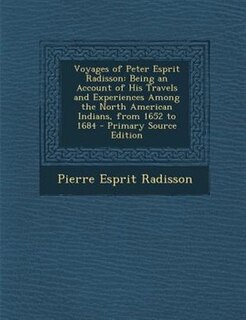 Voyages of Peter Esprit Radisson: Being an Account of His Travels and Experiences Among the North American Indians, from 1652 to 1684