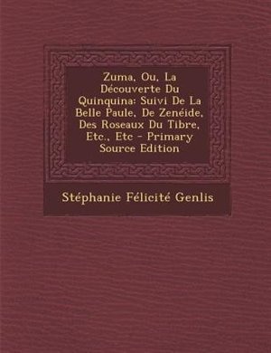 Zuma, Ou, La DTcouverte Du Quinquina: Suivi De La Belle Paule, De ZenTide, Des Roseaux Du Tibre, Etc., Etc - Primary Source Edition