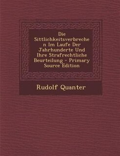 Die Sittlichkeitsverbrechen Im Laufe Der Jahrhunderte Und Ihre Strafrechtliche Beurteilung - Primary Source Edition