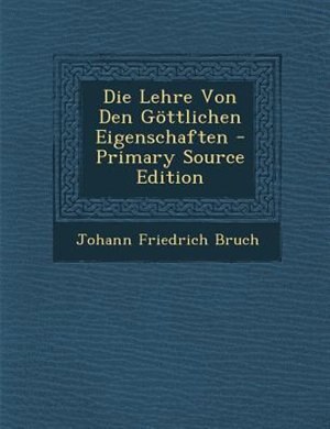 Front cover_Die Lehre Von Den G&divide;ttlichen Eigenschaften - Primary Source Edition