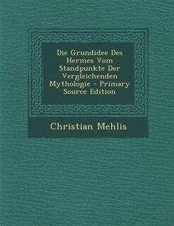Die Grundidee Des Hermes Vom Standpunkte Der Vergleichenden Mythologie - Primary Source Edition