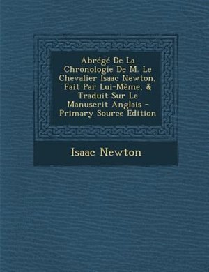 AbrTgT De La Chronologie De M. Le Chevalier Isaac Newton, Fait Par Lui-MOme, & Traduit Sur Le Manuscrit Anglais - Primary Source Edition