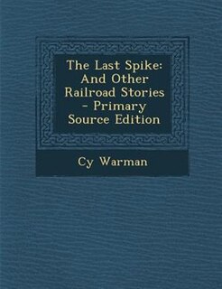 The Last Spike: And Other Railroad Stories - Primary Source Edition