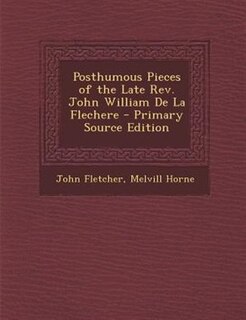 Couverture_Posthumous Pieces of the Late Rev. John William De La Flechere - Primary Source Edition
