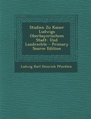 Front cover_Studien Zu Kaiser Ludwigs Oberbayerischem Stadt- Und Landrechte - Primary Source Edition