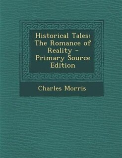 Historical Tales: The Romance of Reality - Primary Source Edition