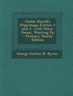 Childe Harold's Pilgrimage [Cantos 1 and 2, with Other Poems. Wanting Pp - Primary Source Edition