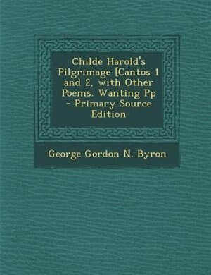 Childe Harold's Pilgrimage [Cantos 1 and 2, with Other Poems. Wanting Pp - Primary Source Edition