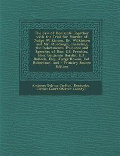 The Law of Homicide: Together with the Trial for Murder of Judge Wilkinson, Dr. Wilkinson and Mr. Murdaugh, Including th