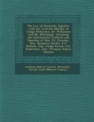 The Law of Homicide: Together with the Trial for Murder of Judge Wilkinson, Dr. Wilkinson and Mr. Murdaugh, Including th