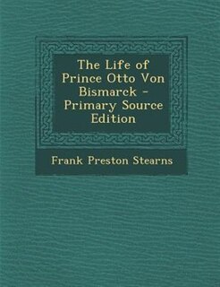 The Life of Prince Otto Von Bismarck