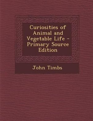Front cover_Curiosities of Animal and Vegetable Life - Primary Source Edition