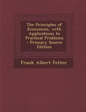 The Principles of Economics, with Applications to Practical Problems - Primary Source Edition