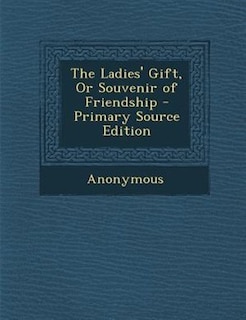 The Ladies' Gift, Or Souvenir of Friendship - Primary Source Edition