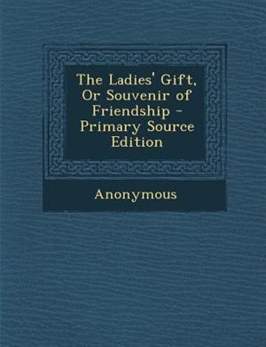 The Ladies' Gift, Or Souvenir of Friendship - Primary Source Edition
