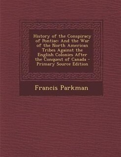 History of the Conspiracy of Pontiac: And the War of the North American Tribes Against the English Colonies After the Conquest of Canada