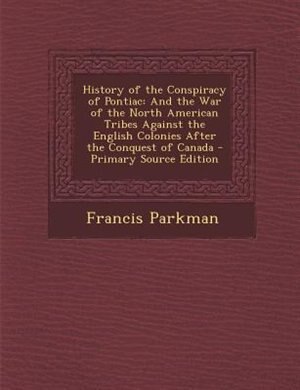 History of the Conspiracy of Pontiac: And the War of the North American Tribes Against the English Colonies After the Conquest of Canada