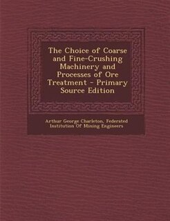 Front cover_The Choice of Coarse and Fine-Crushing Machinery and Processes of Ore Treatment - Primary Source Edition