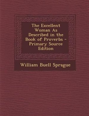 The Excellent Woman As Described in the Book of Proverbs - Primary Source Edition