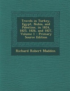 Front cover_Travels in Turkey, Egypt, Nubia, and Palestine, in 1824, 1825, 1826, and 1827, Volume 1 - Primary Source Edition