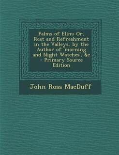 Palms of Elim: Or, Rest and Refreshment in the Valleys, by the Author of 'morning and Night Watches', &c - Primary
