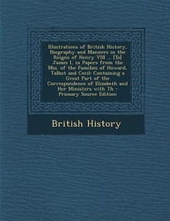 Front cover_Illustrations of British History, Biography and Manners in the Reigns of Henry VIII ... [To] James I, in Papers from the Mss. of the Families of Howard, Talbot and Cecil