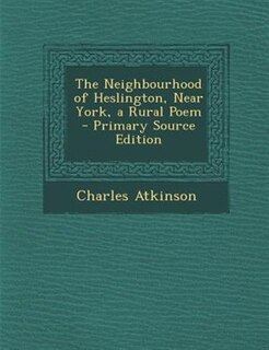 Front cover_The Neighbourhood of Heslington, Near York, a Rural Poem - Primary Source Edition