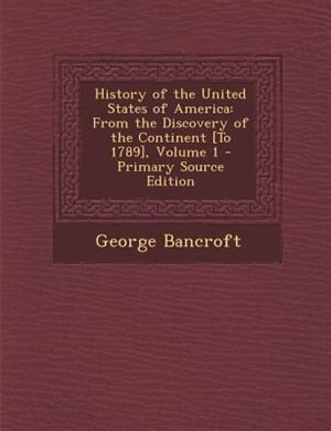 History of the United States of America: From the Discovery of the Continent [To 1789], Volume 1 - Primary Source Edition