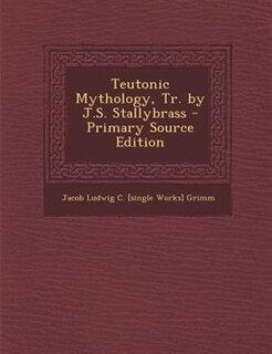 Teutonic Mythology, Tr. by J.S. Stallybrass - Primary Source Edition