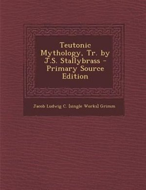 Teutonic Mythology, Tr. by J.S. Stallybrass - Primary Source Edition