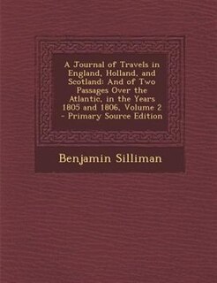 A Journal of Travels in England, Holland, and Scotland: And of Two Passages Over the Atlantic, in the Years 1805 and 1806, Volume 2 - Primary Source Edition