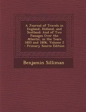 A Journal of Travels in England, Holland, and Scotland: And of Two Passages Over the Atlantic, in the Years 1805 and 1806, Volume 2 - Primary Source Edition