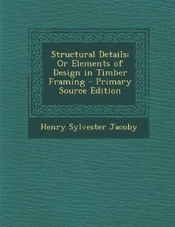 Structural Details: Or Elements of Design in Timber Framing