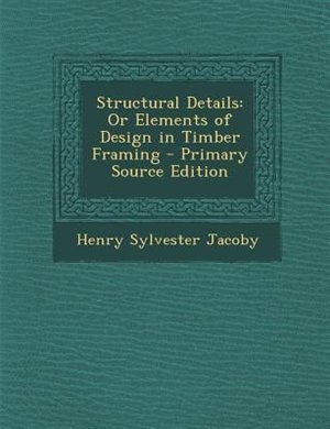 Structural Details: Or Elements of Design in Timber Framing